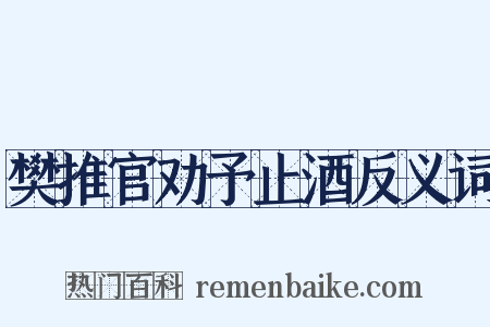 樊推官劝予止酒反义词是什么意思的图片